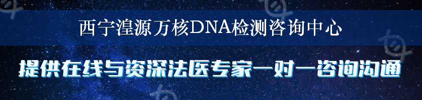 西宁湟源万核DNA检测咨询中心